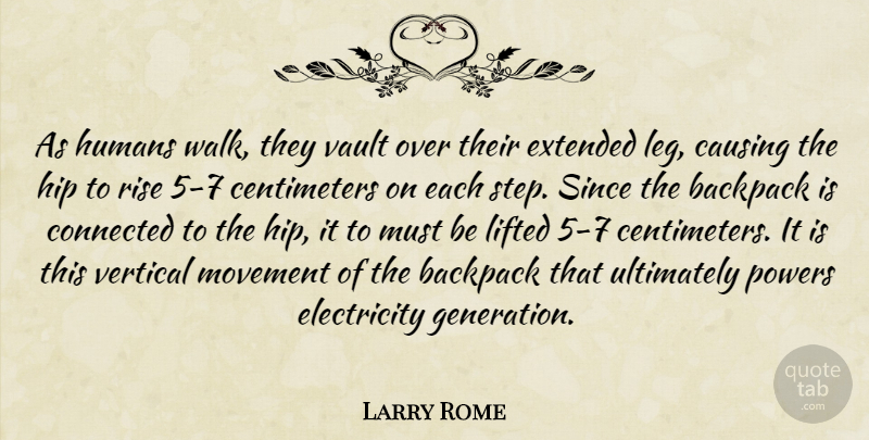 Larry Rome Quote About Backpack, Causing, Connected, Electricity, Extended: As Humans Walk They Vault...