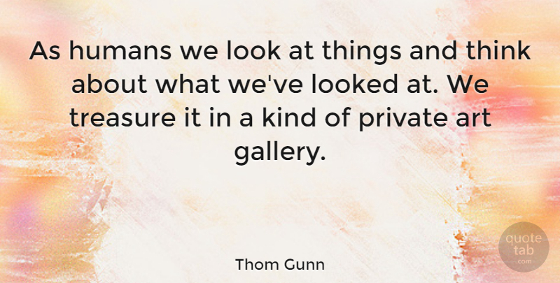 Thom Gunn Quote About Art, Thinking, Looks: As Humans We Look At...
