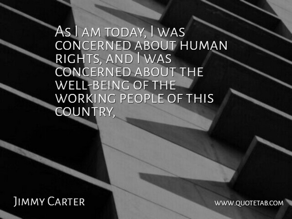 Jimmy Carter Quote About Concerned, Human, People: As I Am Today I...