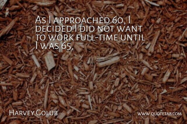 Harvey Golub Quote About Decided, Until, Work: As I Approached 60 I...