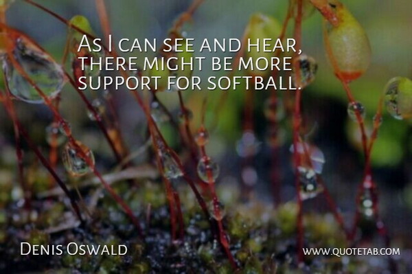 Denis Oswald Quote About Might, Support: As I Can See And...