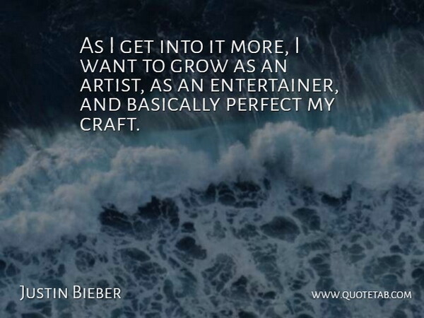 Justin Bieber Quote About Artist, Perfect, Crafts: As I Get Into It...