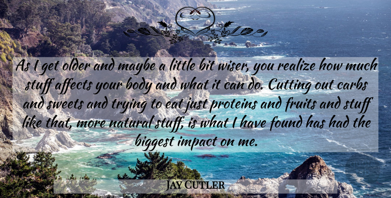Jay Cutler Quote About Affects, Biggest, Bit, Carbs, Cutting: As I Get Older And...