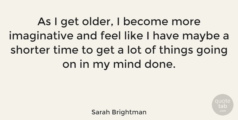Sarah Brightman Quote About Mind, Time: As I Get Older I...