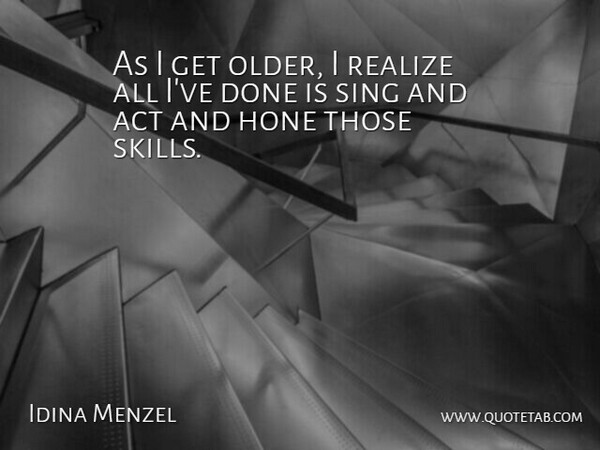 Idina Menzel Quote About Skills, Done, Realizing: As I Get Older I...