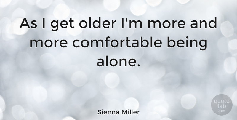 Sienna Miller Quote About Being Alone, Feeling Alone, All Alone: As I Get Older Im...