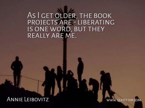 Annie Leibovitz Quote About Liberating, Projects: As I Get Older The...