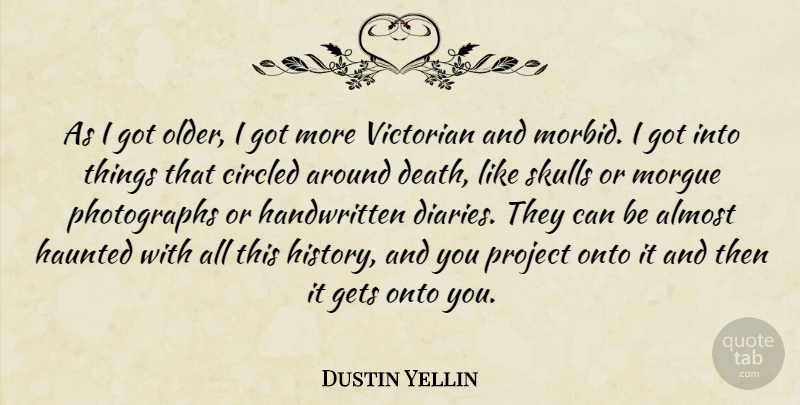 Dustin Yellin Quote About Almost, Death, Gets, Haunted, History: As I Got Older I...