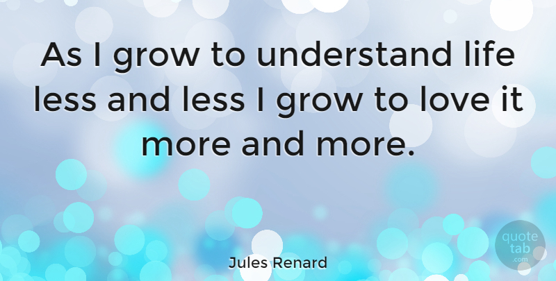 Jules Renard Quote About Less, Life, Love, Understand: As I Grow To Understand...