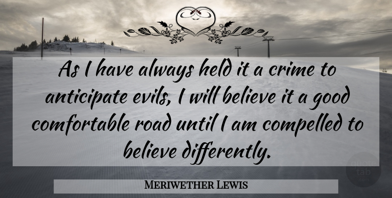 Meriwether Lewis Quote About Believe, Evil, Crime: As I Have Always Held...