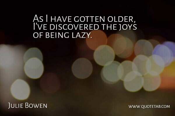 Julie Bowen Quote About Joy, Lazy, Being Lazy: As I Have Gotten Older...
