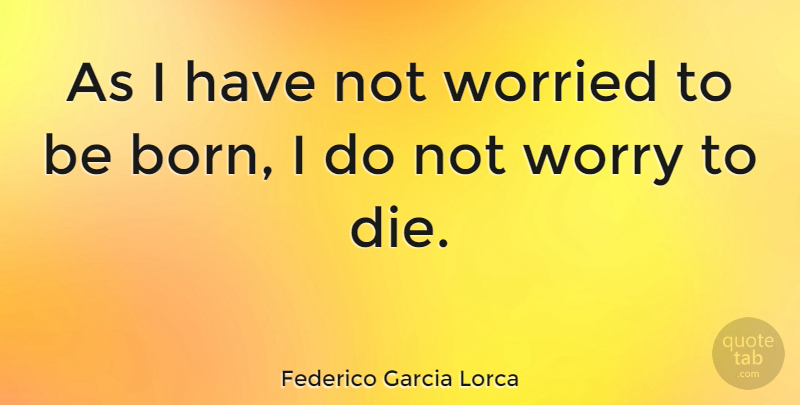 Federico Garcia Lorca Quote About Worry, Worried, Born: As I Have Not Worried...