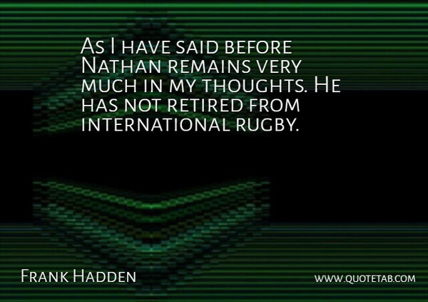 Frank Hadden Quote About Remains, Retired: As I Have Said Before...