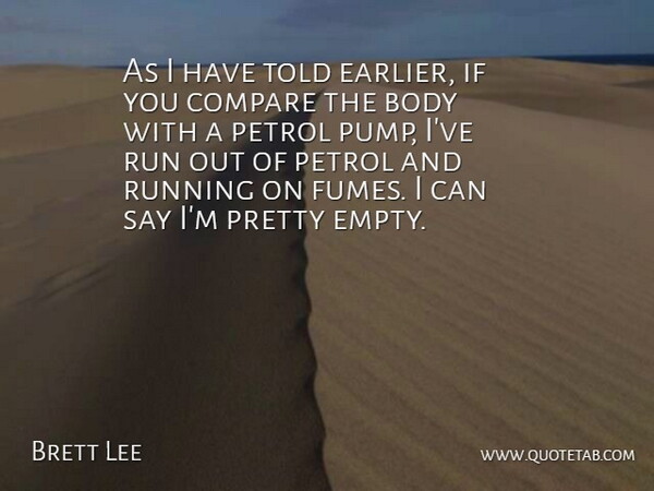 Brett Lee Quote About Body, Compare, Petrol, Run, Running: As I Have Told Earlier...