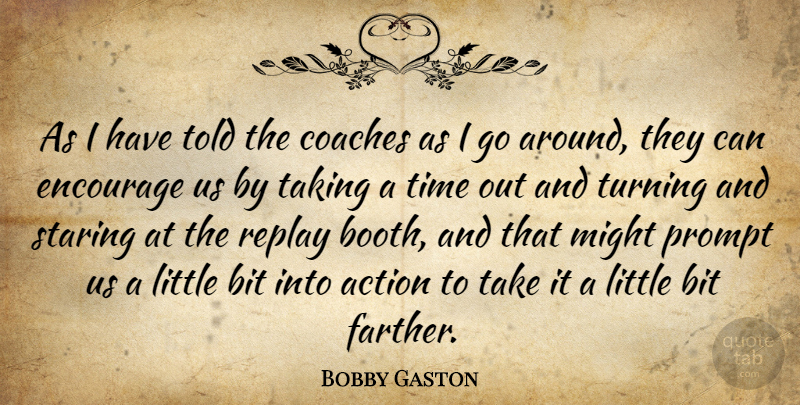 Bobby Gaston Quote About Action, Bit, Coaches, Encourage, Might: As I Have Told The...