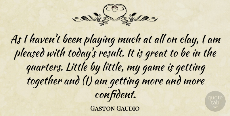 Gaston Gaudio Quote About Game, Great, Playing, Pleased, Together: As I Havent Been Playing...