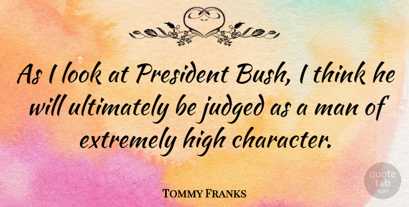 Tommy Franks Quote About Character, Men, Thinking: As I Look At President...