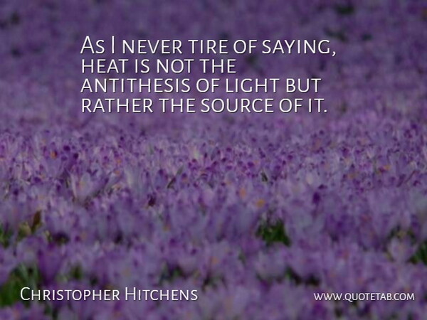 Christopher Hitchens Quote About Antithesis, Heat, Light, Rather, Source: As I Never Tire Of...