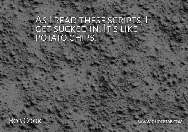 Bob Cook Quote About Potato, Sucked: As I Read These Scripts...