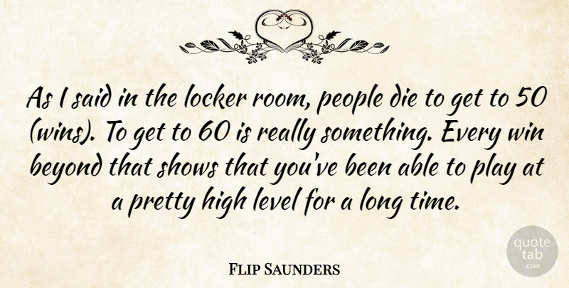 Flip Saunders Quote About Beyond, Die, High, Level, Locker: As I Said In The...