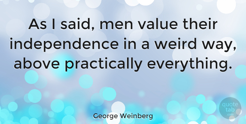 George Weinberg Quote About Men, Independence, Way: As I Said Men Value...
