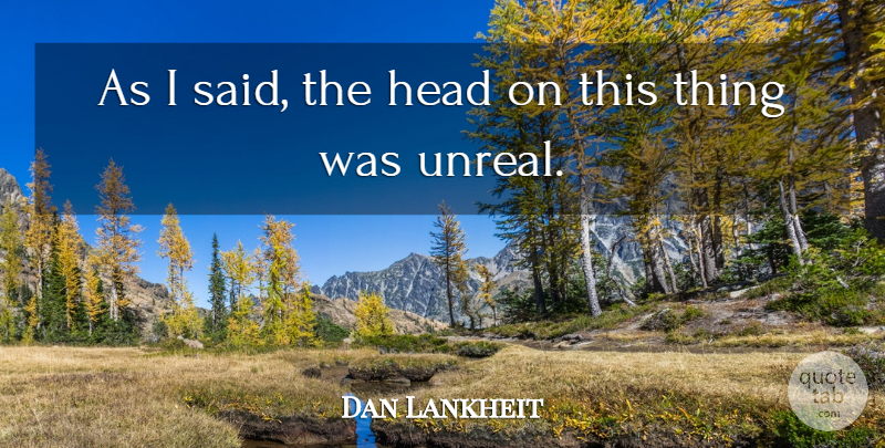 Dan Lankheit Quote About Head: As I Said The Head...