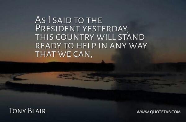 Tony Blair Quote About Country, Help, President, Ready, Stand: As I Said To The...