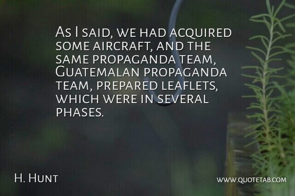 H. Hunt Quote About Acquired, Prepared, Propaganda, Several: As I Said We Had...