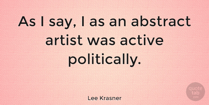 Lee Krasner Quote About Artist, Abstract, Active: As I Say I As...