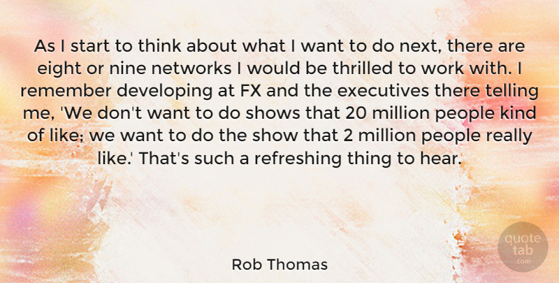 Rob Thomas Quote About Developing, Eight, Executives, Million, Networks: As I Start To Think...