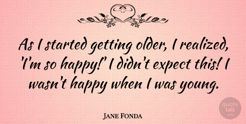 Jane Fonda Quote About Getting Older, Young, I Realized: As I Started Getting Older...
