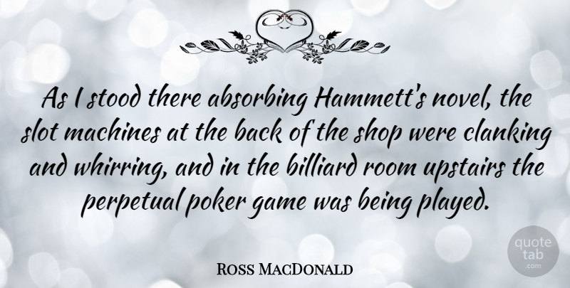 Ross MacDonald Quote About Machines, Perpetual, Shop, Slot, Stood: As I Stood There Absorbing...