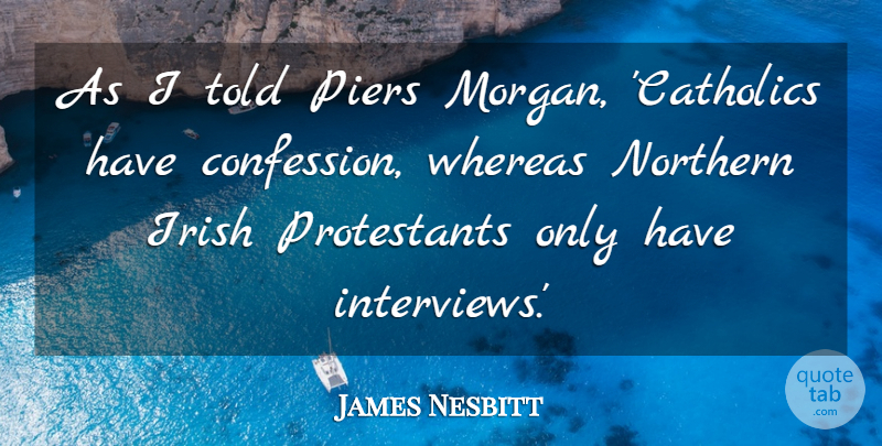 James Nesbitt Quote About Northern, Whereas: As I Told Piers Morgan...