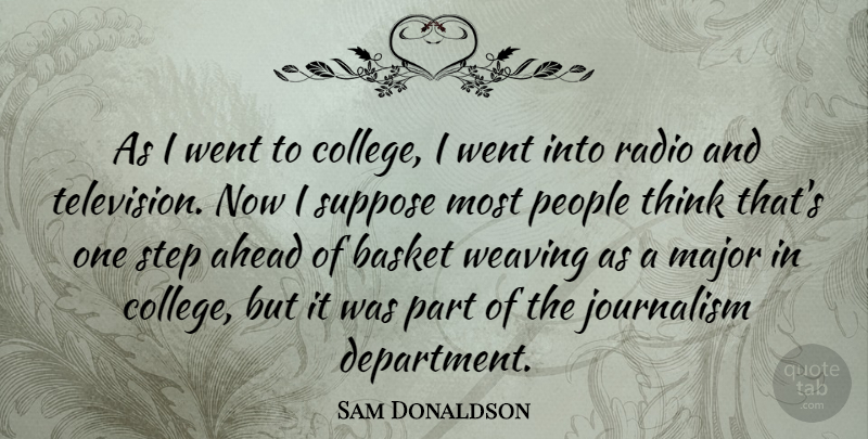 Sam Donaldson Quote About College, Thinking, People: As I Went To College...