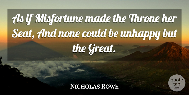 Nicholas Rowe Quote About Misfortune, None, Throne, Unhappy: As If Misfortune Made The...