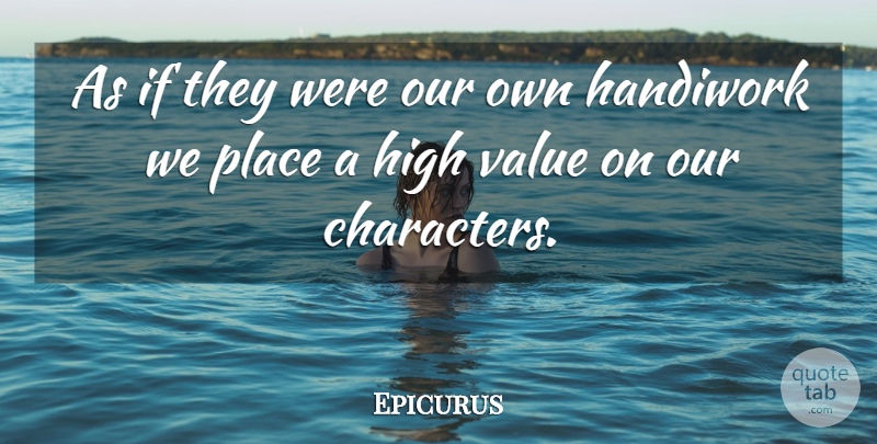 Epicurus Quote About Character, Personality, Handiwork: As If They Were Our...