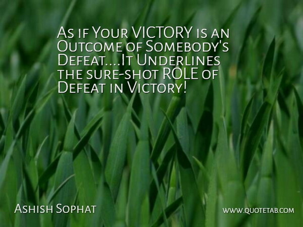 Ashish Sophat Quote About Defeat, Outcome, Role, Victory: As If Your Victory Is...