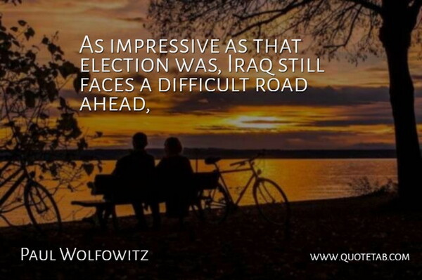 Paul Wolfowitz Quote About Difficult, Election, Faces, Impressive, Iraq: As Impressive As That Election...