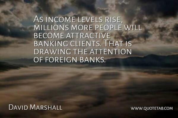 David Marshall Quote About Attention, Attractive, Banking, Drawing, Foreign: As Income Levels Rise Millions...