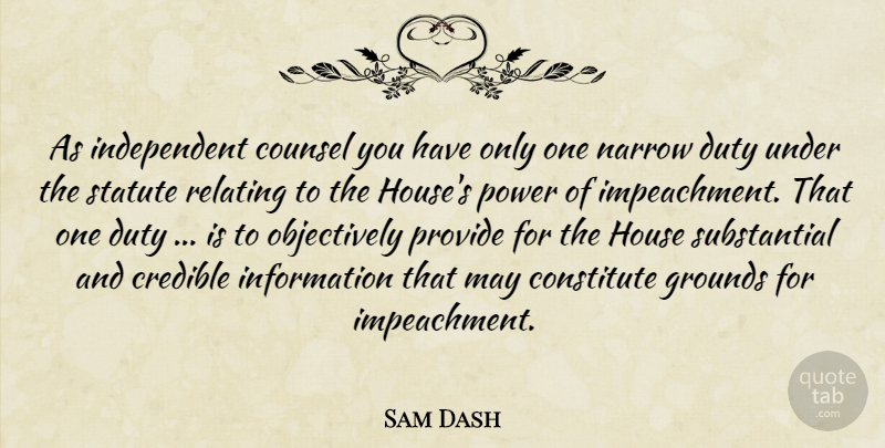 Sam Dash Quote About Constitute, Counsel, Credible, Duty, House: As Independent Counsel You Have...