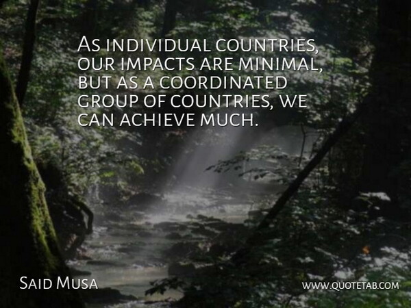 Said Musa Quote About Achieve, Group, Impacts, Individual: As Individual Countries Our Impacts...
