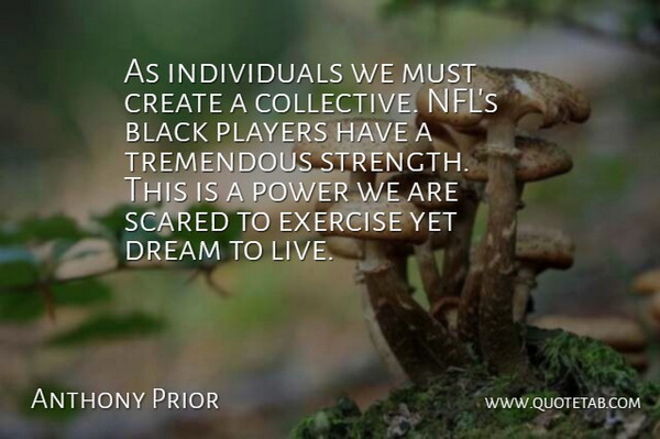 Anthony Prior Quote About Black, Create, Dream, Exercise, Players: As Individuals We Must Create...