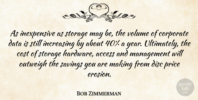 Bob Zimmerman Quote About Access, Corporate, Cost, Data, Disc: As Inexpensive As Storage May...