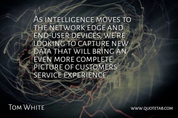 Tom White Quote About Bring, Capture, Complete, Data, Edge: As Intelligence Moves To The...