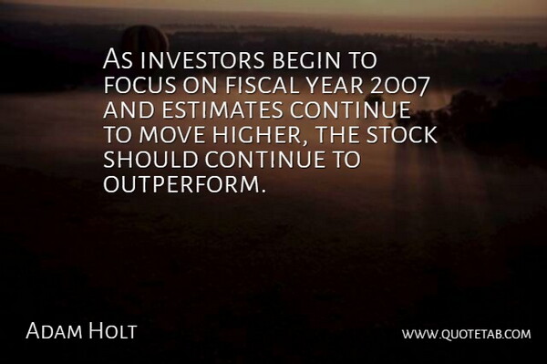 Adam Holt Quote About Begin, Continue, Estimates, Fiscal, Focus: As Investors Begin To Focus...