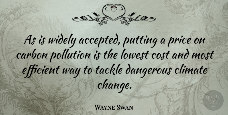 Wayne Swan Quote About Cost, Way, Climate: As Is Widely Accepted Putting...
