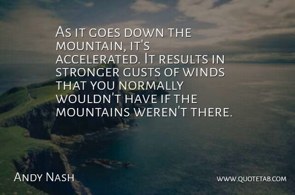 Andy Nash Quote About Goes, Mountains, Normally, Results, Stronger: As It Goes Down The...