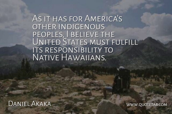 Daniel Akaka Quote About Believe, Native, Responsibility, United: As It Has For Americas...