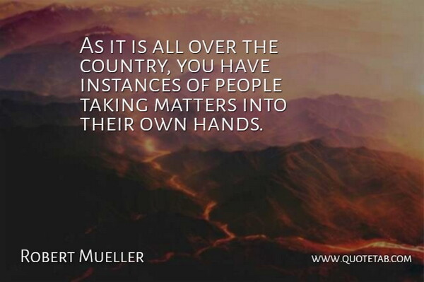 Robert Mueller Quote About Matters, People, Taking: As It Is All Over...