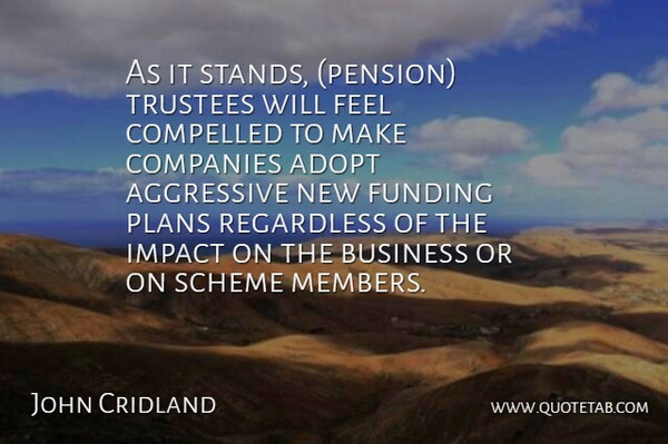 John Cridland Quote About Adopt, Aggressive, Business, Companies, Compelled: As It Stands Pension Trustees...